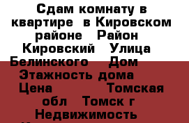 Сдам комнату в квартире, в Кировском районе › Район ­ Кировский › Улица ­ Белинского  › Дом ­ 84 › Этажность дома ­ 5 › Цена ­ 5 000 - Томская обл., Томск г. Недвижимость » Квартиры аренда   . Томская обл.,Томск г.